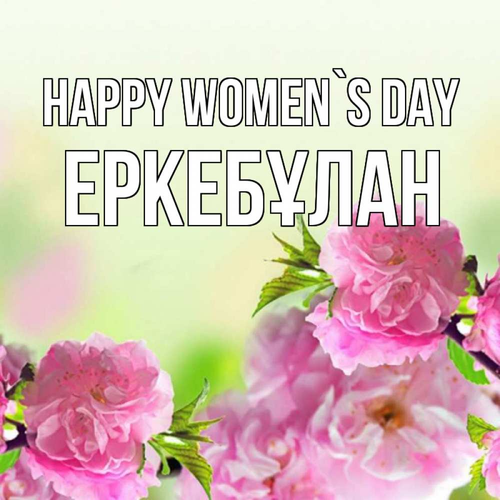 Greetings card с именем, Еркебұлан happy women`s day цветы Greetings with text for free download 